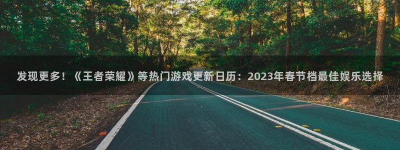 发现更多！《王者荣耀》等热门游戏更新日历：2023年春节档最佳娱乐选择
