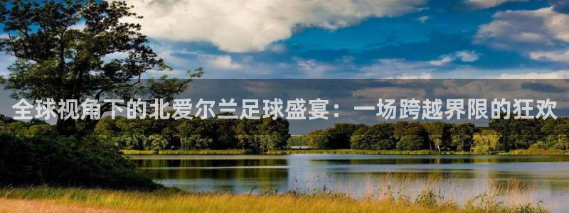全球视角下的北爱尔兰足球盛宴：一场跨越界限的狂欢