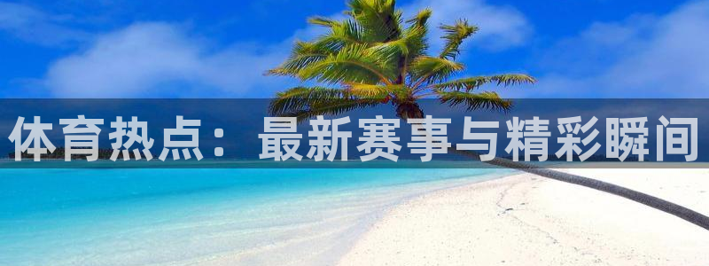 体育热点：最新赛事与精彩瞬间